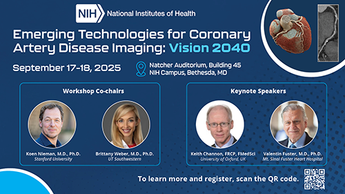 Design with NIH logo, workshop title: Emerging Technologies for Coronary Artery Disease Imaging: Vision 2040; meeting date Sept 17-28, 2025; meeting location, Natcher Auditorium, Building 45, NIH Campus, Bethesda, MD; Workshop Co-chairs pictured: Koen Nieman, M.D., Ph.D., Stanford University, and Brittany Weber, Ph.D., UT Southwestern; Keynote Speakers: Keith Channon, FRCP, FMedSci, University of Oxford, UK, and Valentin Fuster, M.D., Ph.D., Mt. Sinai Fuster Heart Hospital;